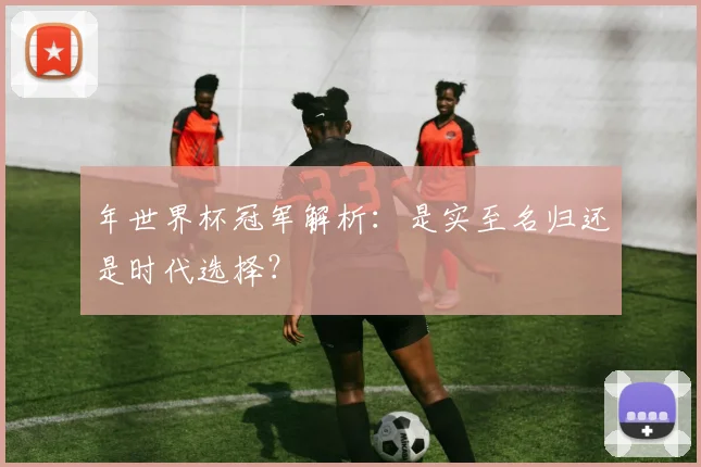 年世界杯冠军解析：是实至名归还是时代选择？