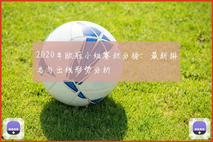 2020年欧冠小组赛积分榜：最新排名与出线形势分析