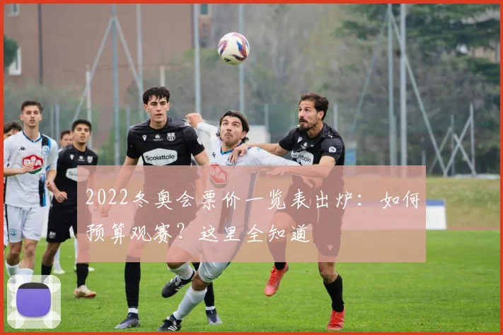 2022冬奥会票价一览表出炉：如何预算观赛？这里全知道