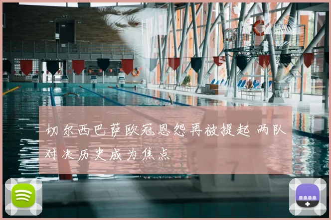 切尔西巴萨欧冠恩怨再被提起 两队对决历史成为焦点