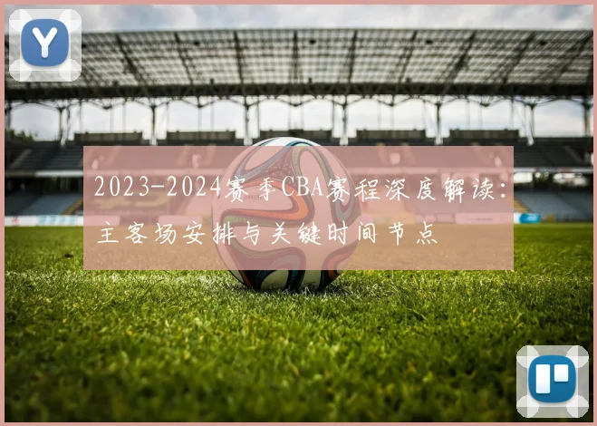 2023-2024赛季CBA赛程深度解读：主客场安排与关键时间节点