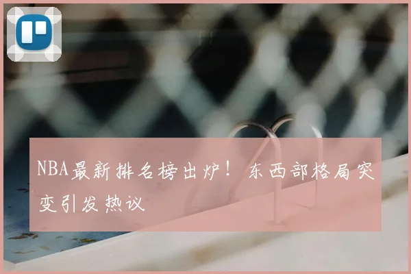 NBA最新排名榜出炉！东西部格局突变引发热议