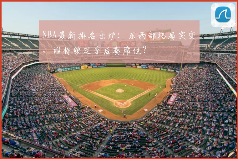NBA最新排名出炉：东西部格局突变，谁将锁定季后赛席位？