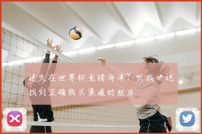 迷失在世界杯竞猜海洋？听我讲述找到正确购买渠道的经历