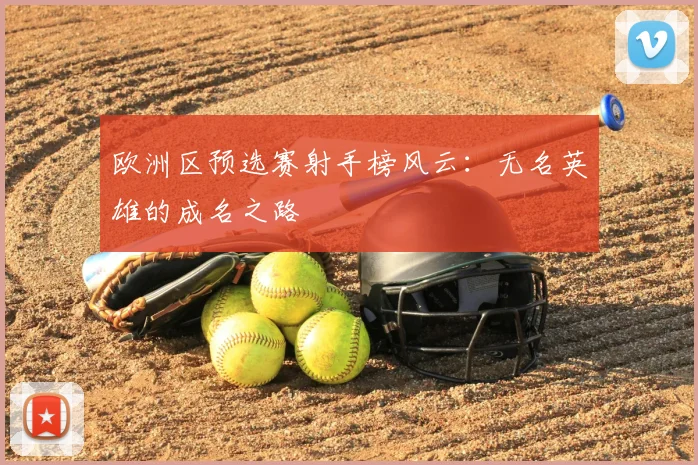 欧洲区预选赛射手榜风云：无名英雄的成名之路