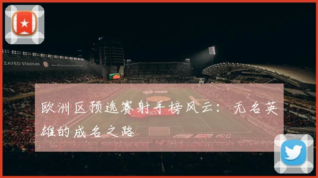 欧洲区预选赛射手榜风云：无名英雄的成名之路