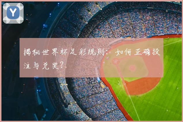 揭秘世界杯足彩规则:如何正确投注与兑奖?