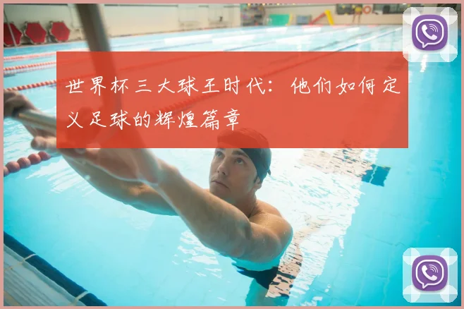 世界杯三大球王时代：他们如何定义足球的辉煌篇章