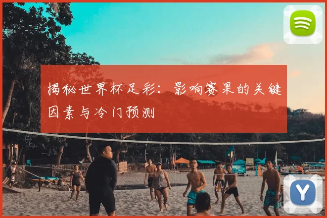 揭秘世界杯足彩：影响赛果的关键因素与冷门预测