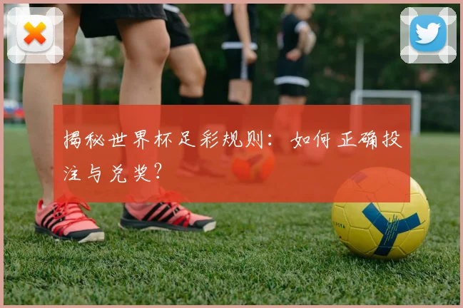 揭秘世界杯足彩规则：如何正确投注与兑奖？