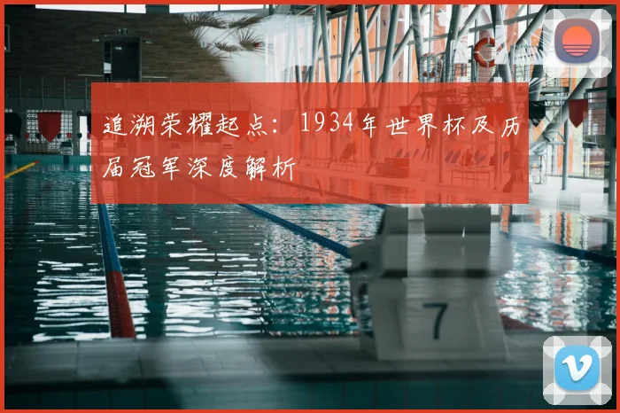 追溯荣耀起点：1934年世界杯及历届冠军深度解析