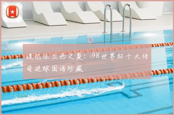 追忆法兰西之夏：98世界杯十大传奇进球国语珍藏