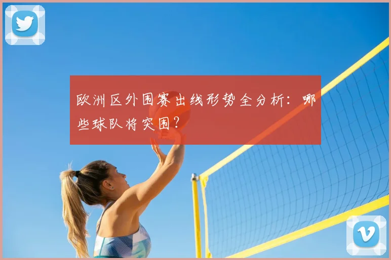 欧洲区外围赛出线形势全分析：哪些球队将突围？