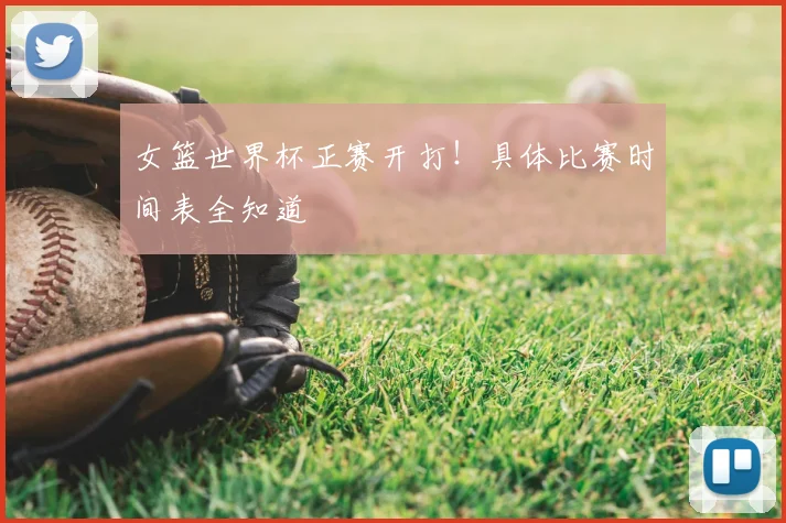 女篮世界杯正赛开打！具体比赛时间表全知道