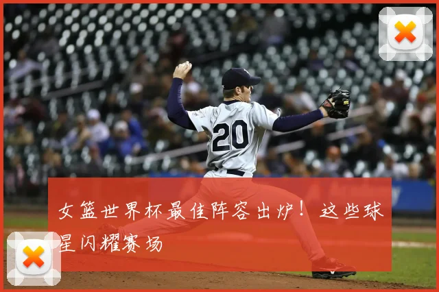 女篮世界杯最佳阵容出炉！这些球星闪耀赛场