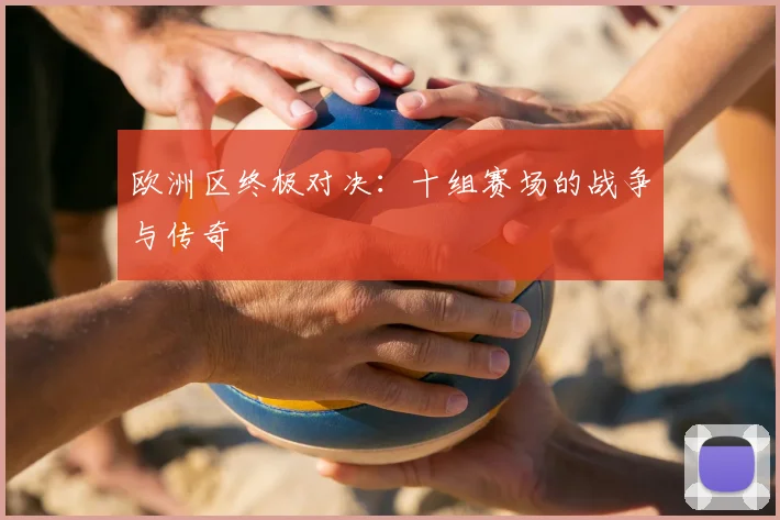 欧洲区终极对决：十组赛场的战争与传奇