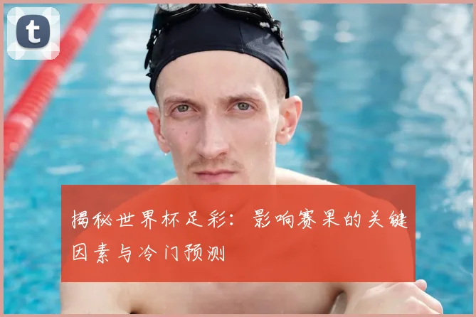 揭秘世界杯足彩:影响赛果的关键因素与冷门预测