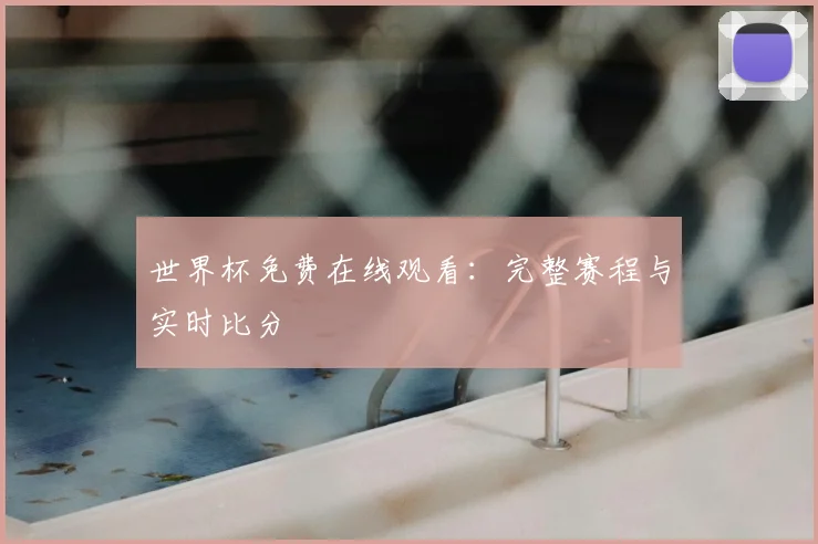世界杯免费在线观看：完整赛程与实时比分