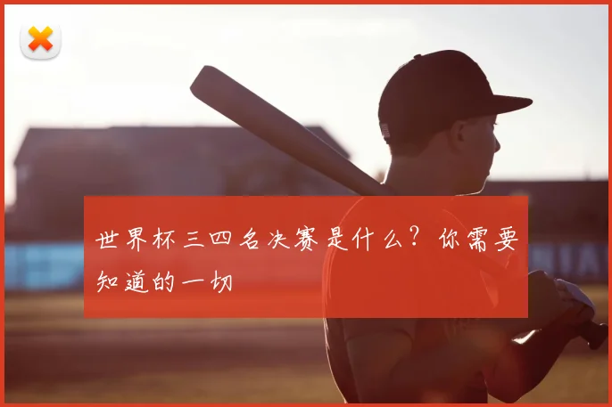 世界杯三四名决赛是什么？你需要知道的一切