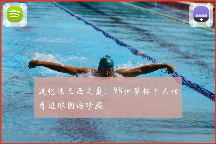 追忆法兰西之夏：98世界杯十大传奇进球国语珍藏